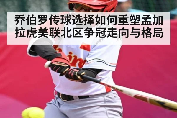 乔伯罗传球选择如何重塑孟加拉虎美联北区争冠走向与格局