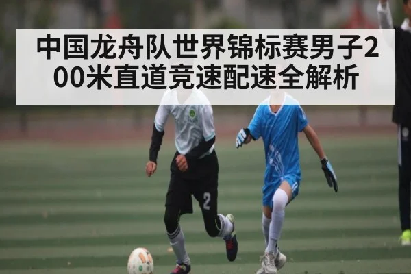 中国龙舟队世界锦标赛男子200米直道竞速配速全解析