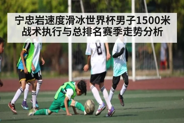 宁忠岩速度滑冰世界杯男子1500米战术执行与总排名赛季走势分析